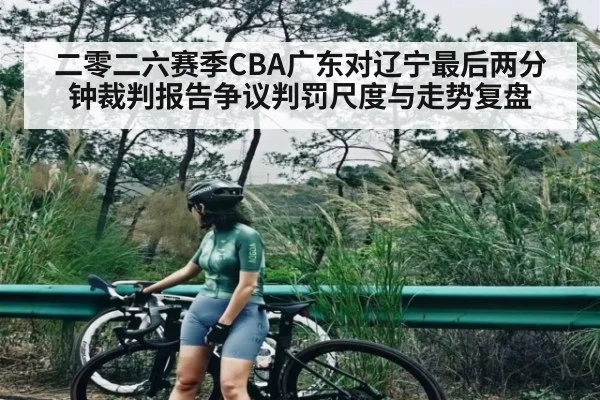二零二六赛季CBA广东对辽宁最后两分钟裁判报告争议判罚尺度与走势复盘