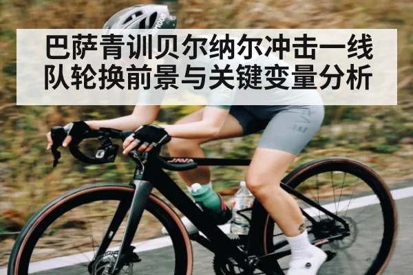 巴萨青训贝尔纳尔冲击一线队轮换前景与关键变量分析